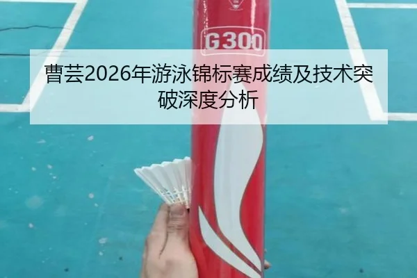 曹芸2026年游泳锦标赛成绩及技术突破深度分析