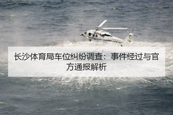 长沙体育局车位纠纷调查：事件经过与官方通报解析